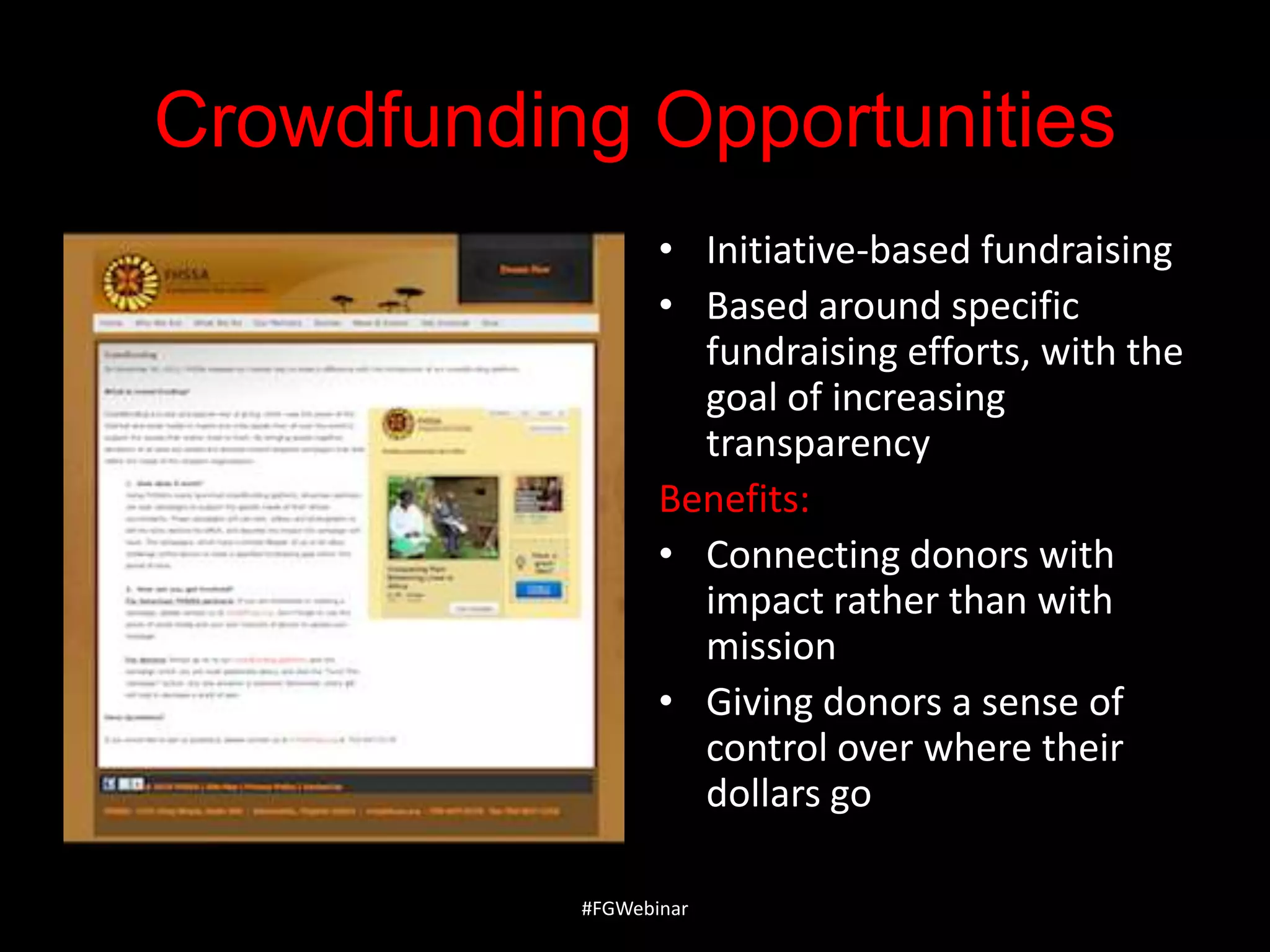 Crowdfunding Opportunities
• Initiative-based fundraising
• Based around specific
fundraising efforts, with the
goal of increasing
transparency
Benefits:
• Connecting donors with
impact rather than with
mission
• Giving donors a sense of
control over where their
dollars go
#FGWebinar

 