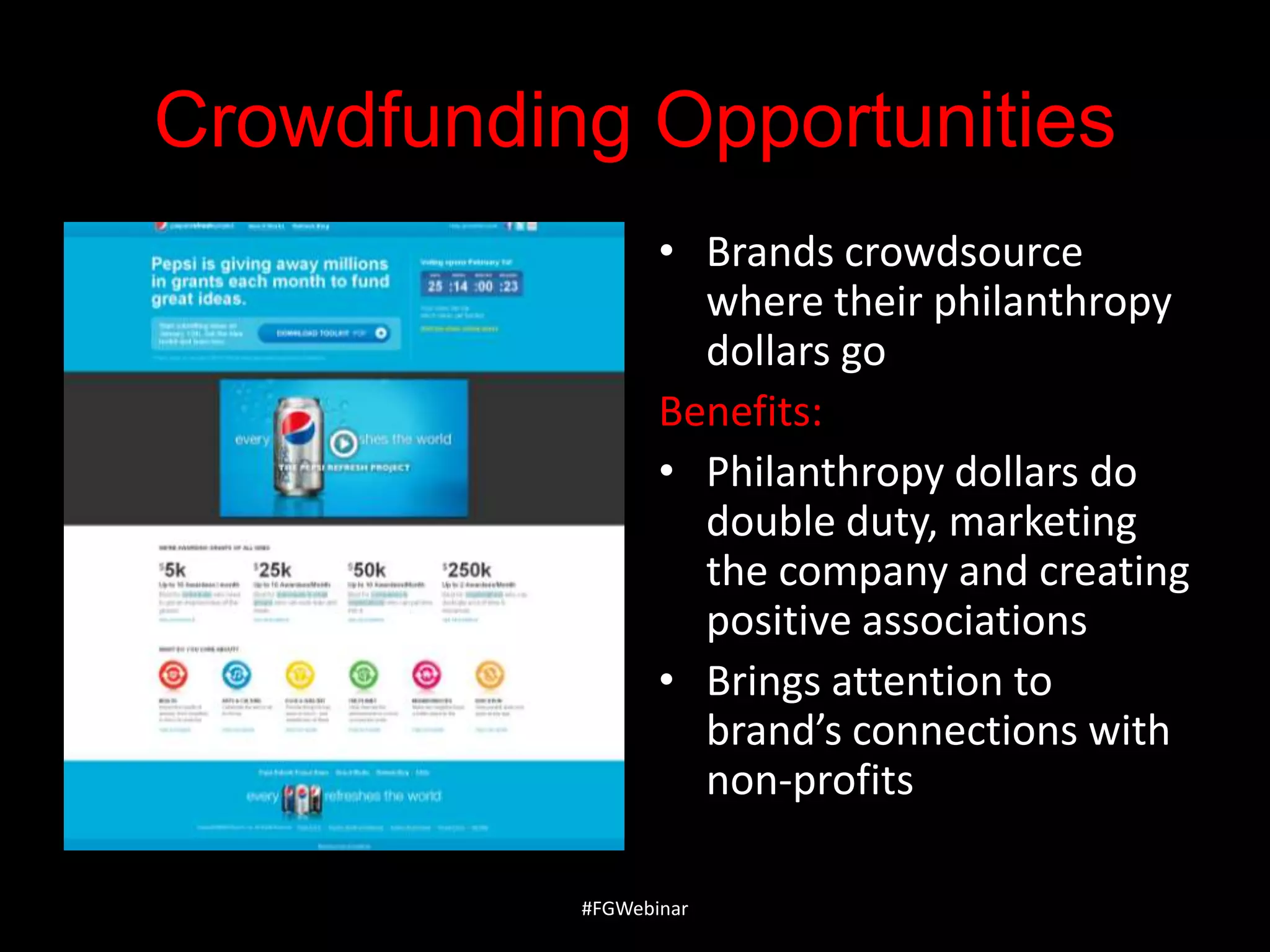 Crowdfunding Opportunities
• Brands crowdsource
where their philanthropy
dollars go
Benefits:
• Philanthropy dollars do
double duty, marketing
the company and creating
positive associations
• Brings attention to
brand’s connections with
non-profits
#FGWebinar

 