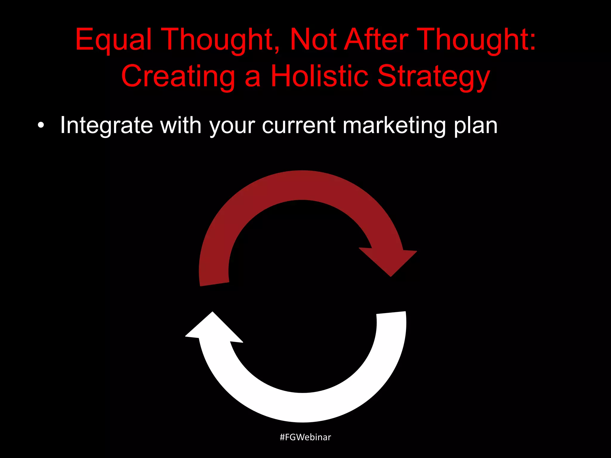 Equal Thought, Not After Thought:
Creating a Holistic Strategy
• Integrate with your current marketing plan

#FGWebinar

 