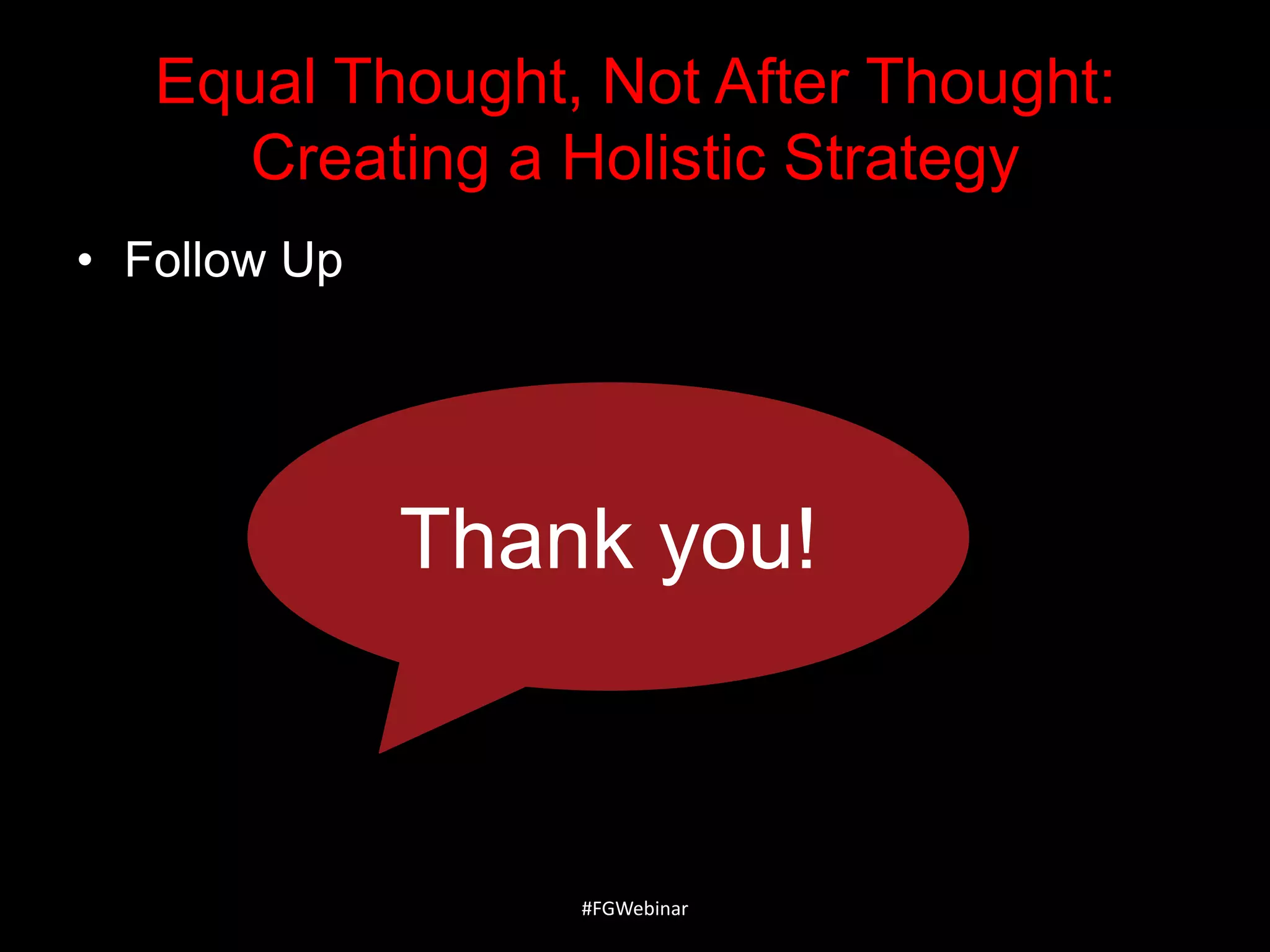 Equal Thought, Not After Thought:
Creating a Holistic Strategy
• Follow Up

Thank you!

#FGWebinar

 