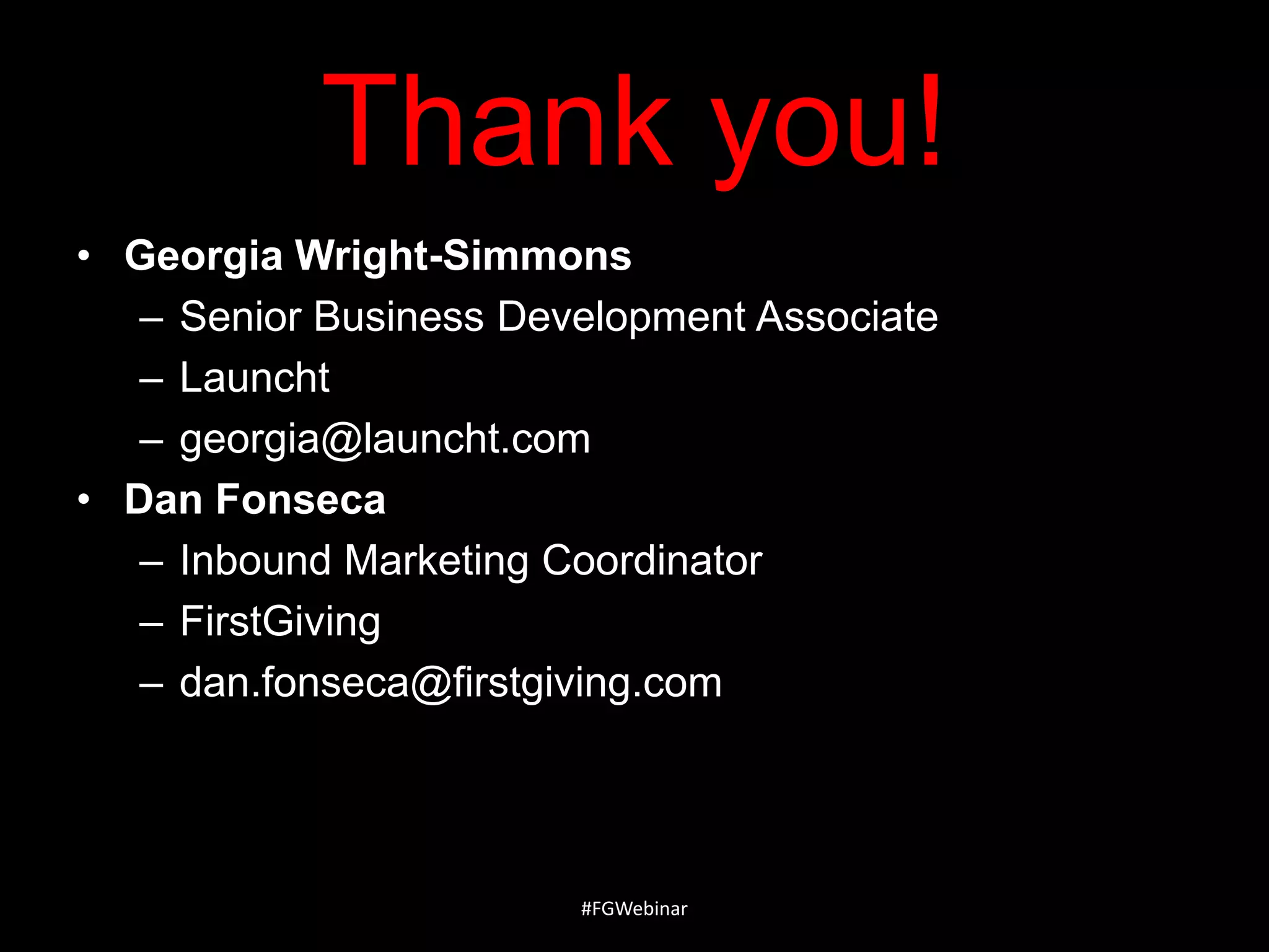 Thank you!
• Georgia Wright-Simmons
– Senior Business Development Associate
– Launcht
– georgia@launcht.com
• Dan Fonseca
– Inbound Marketing Coordinator
– FirstGiving
– dan.fonseca@firstgiving.com

#FGWebinar

 
