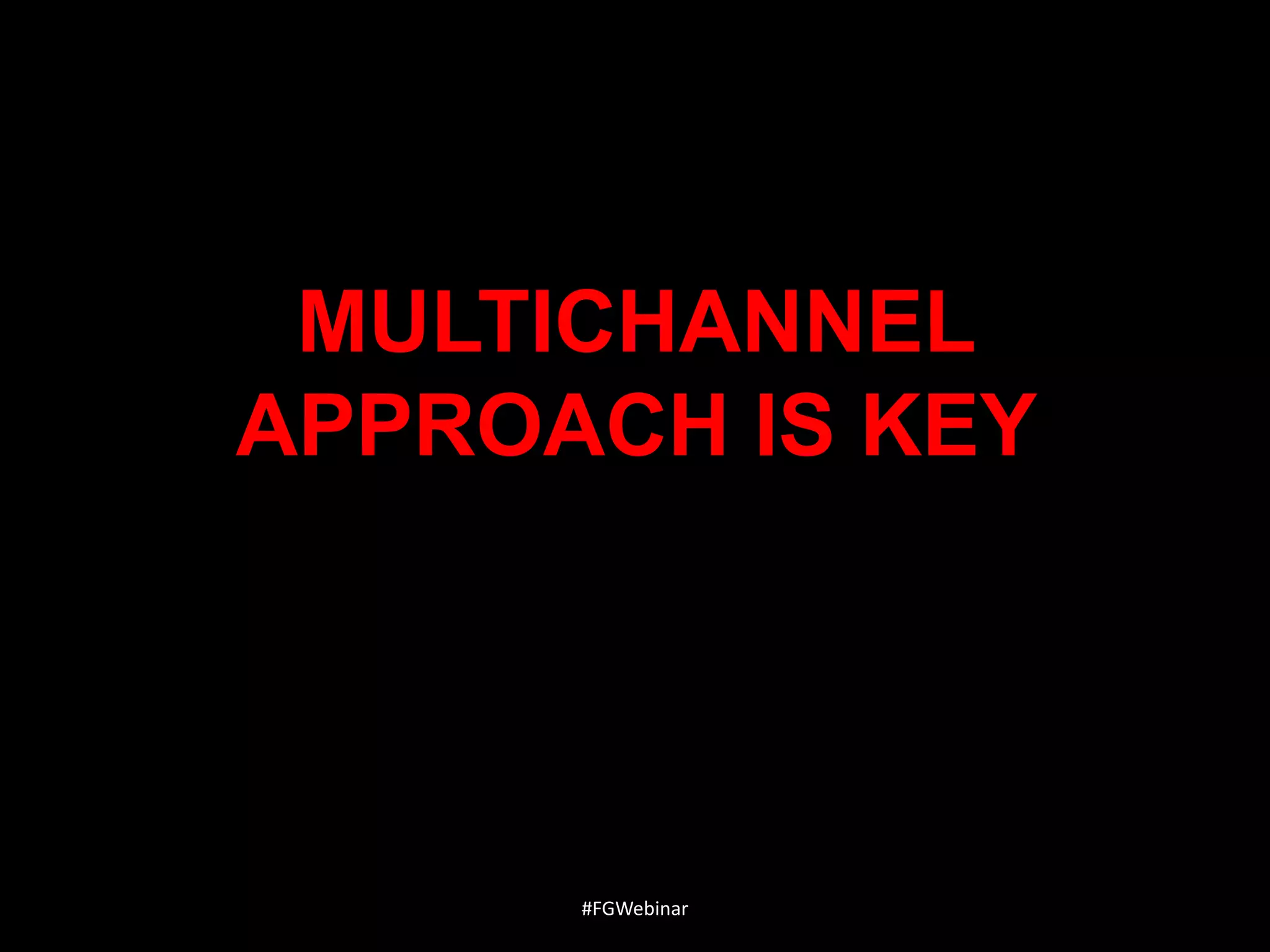 MULTICHANNEL
APPROACH IS KEY

#FGWebinar

 