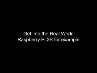 Get into the Real World
Raspberry Pi 3B for example
 