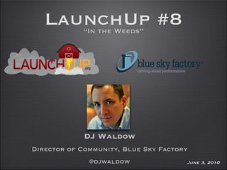 LaunchUp #8 ,[object Object],DJ Waldow Director of Community, Blue Sky Factory @djwaldow June 3, 2010 