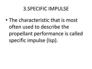 3.SPECIFIC IMPULSE
• The characteristic that is most
often used to describe the
propellant performance is called
specific impulse (Isp).
 