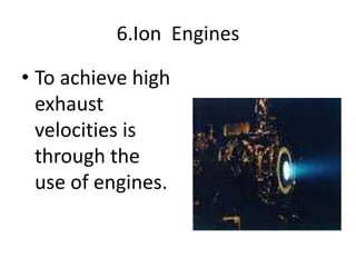 6.Ion Engines
• To achieve high
exhaust
velocities is
through the
use of engines.
 
