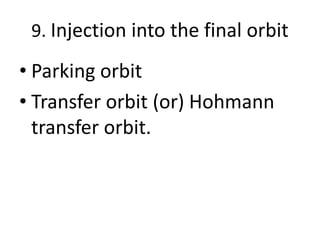 9. Injection into the final orbit
• Parking orbit
• Transfer orbit (or) Hohmann
transfer orbit.
 