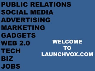 PUBLIC RELATIONSSOCIAL MEDIAADVERTISINGMARKETINGGADGETSWEB 2.0TECHBIZJOBS WELCOME  TO LAUNCHVOX.COM 