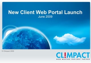 New Client Web Portal Launch June 2009 © Climpact 2009 