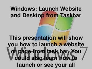 Windows: Launch Website
and Desktop from Taskbar

This presentation will show
you how to launch a website
or page from task bar. You
could also learn how to
launch or see your all

 