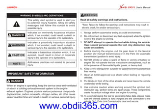 LAUNCH PAD V User's Manual
I
Read all safety warnings and instructions.
*Note: Failure to follow the warnings and instructions may result in
electric shock, fire and/or serious injury.
1. Always perform automotive testing in a safe environment.
2. Do not connect or disconnect any test equipment while the ignition
is on or the engine is running.
3. DO NOT attempt to operate the tool while driving the vehicle.
Have second personal operate the tool. Any distraction may
cause an accident.
4. Before starting the engine, put the gear lever in the Neutral
position (for manual transmission) or in the Park (for automatic
transmission) position to avoid injury.
5. NEVER smoke or allow a spark or flame in vicinity of battery or
engine. Do not operate the tool in explosive atmospheres, such as
in the presence of flammable liquids, gases, or heavy dust.
6. Keep a fire extinguisher suitable for gasoline/chemical/electrical
fires nearby.
7. Wear an ANSI-approved eye shield when testing or repairing
vehicles.
8. Put blocks in front of the drive wheels and never leave the vehicle
unattended while testing.
9. Use extreme caution when working around the ignition coil,
distributor cap, ignition wires and spark plugs. These components
create hazardous voltage when the engine is running.
10. To avoid damaging the tool or generating false data, please make
sure the vehicle battery is fully charged and the connection to the
vehicle DLC (Data Link Connector) is clear and secure.
WARNING SYMBOLS AND DEFINITIONS
This safety alert symbol is used to alert you
to potential injury hazards. Obey all safety
messages that follow this symbol to avoid
possible injury.
Indicates an imminently hazardous situation
which, if not avoided, could result in death or
serious injury to the operator or to bystanders.
Indicates a potentially hazardous situation
which, if not avoided, could result in death or
serious injury to the operator or to bystanders.
Indicates a hazardous situation which, if not
avoided, could result in minor or moderate
injury to the operator or to bystanders.
Addresses practices not related to personal
injury.
IMPORTANT SAFETY INFORMATION
When an engine is operating, keep the service area well-ventilated
or attach a building exhaust removal system to the engine
exhaust system. Engines produce various poisonous compounds
(hydrocarbon, carbon monoxide, nitrogen oxides, etc.) that cause
slower reaction time and result in death or serious personal injury.
www.obdii365.com
 