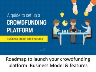 Roadmap to launch your crowdfunding
platform: Business Model & features
 