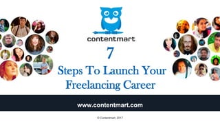 7
Steps To Launch Your
Freelancing Career
www.contentmart.com
© Contentmart, 2017
 