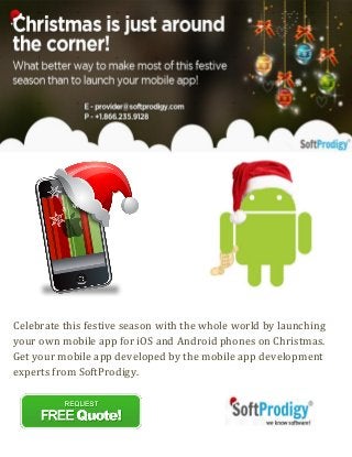 Celebrate this festive season with the whole world by launching
your own mobile app for iOS and Android phones on Christmas.
Get your mobile app developed by the mobile app development
experts from SoftProdigy.

 