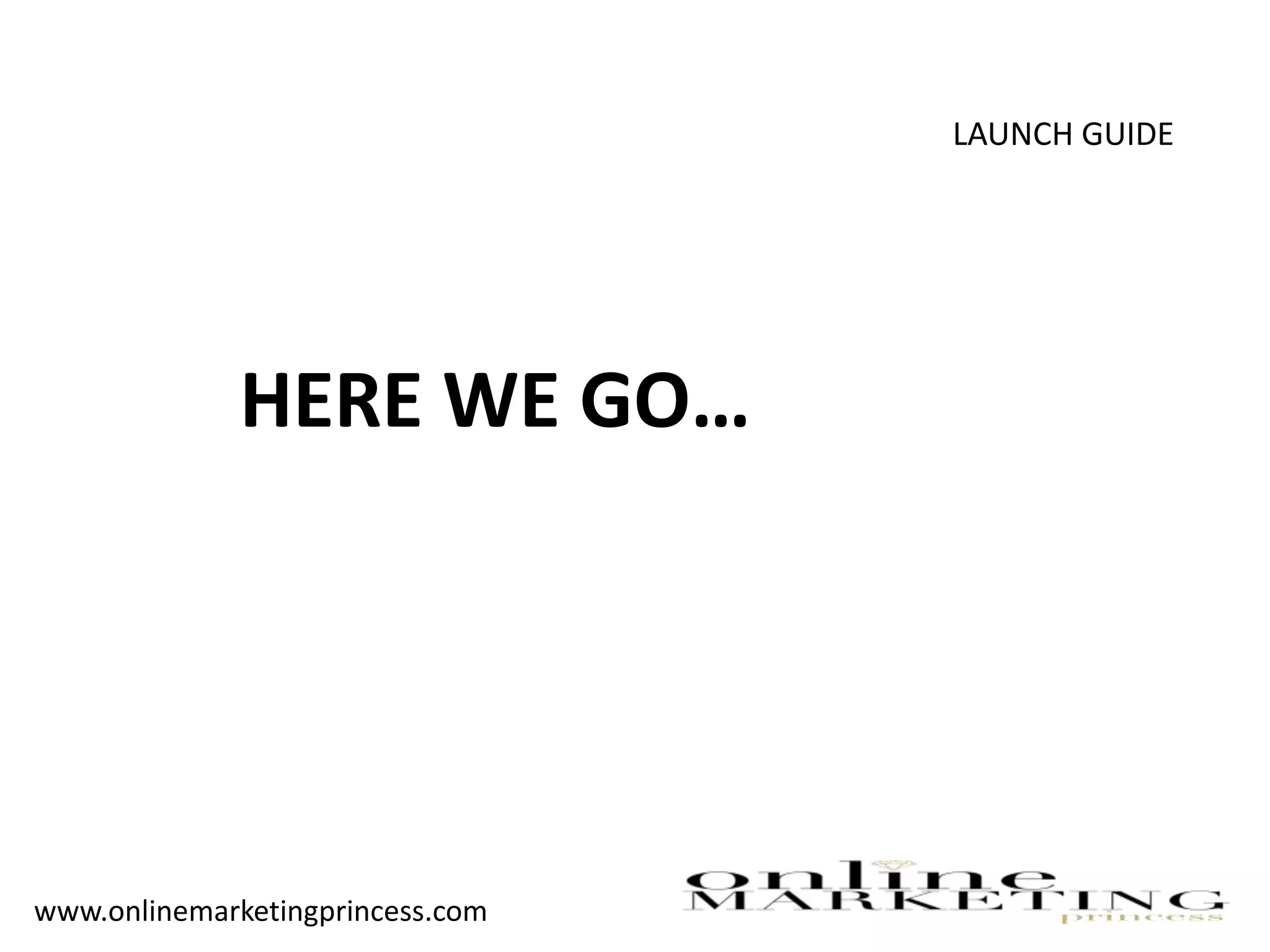 LAUNCH GUIDE
HERE WE GO…
www.onlinemarketingprincess.com
 