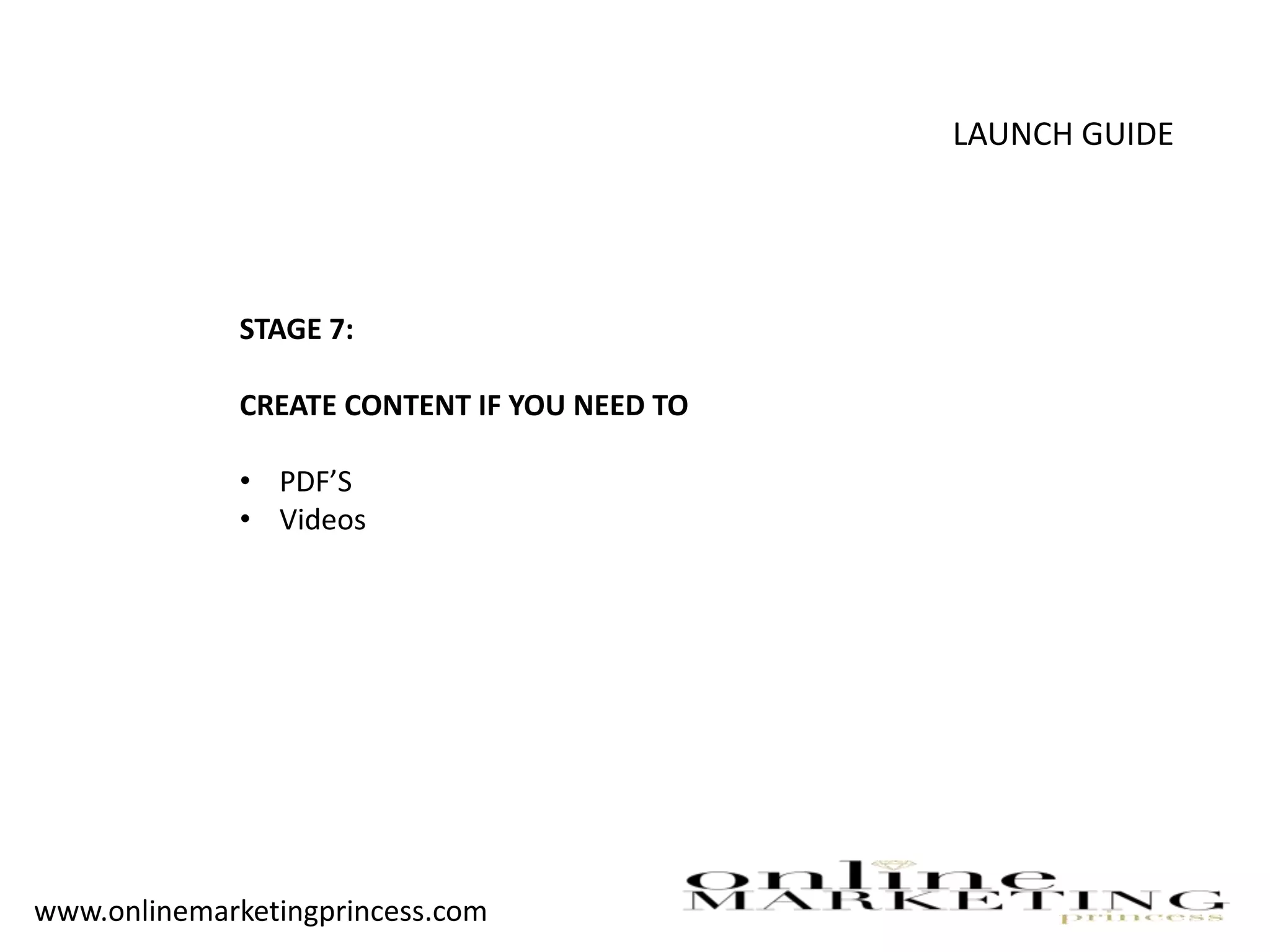 LAUNCH GUIDE
STAGE 7:
CREATE CONTENT IF YOU NEED TO
• PDF’S
• Videos
www.onlinemarketingprincess.com
 