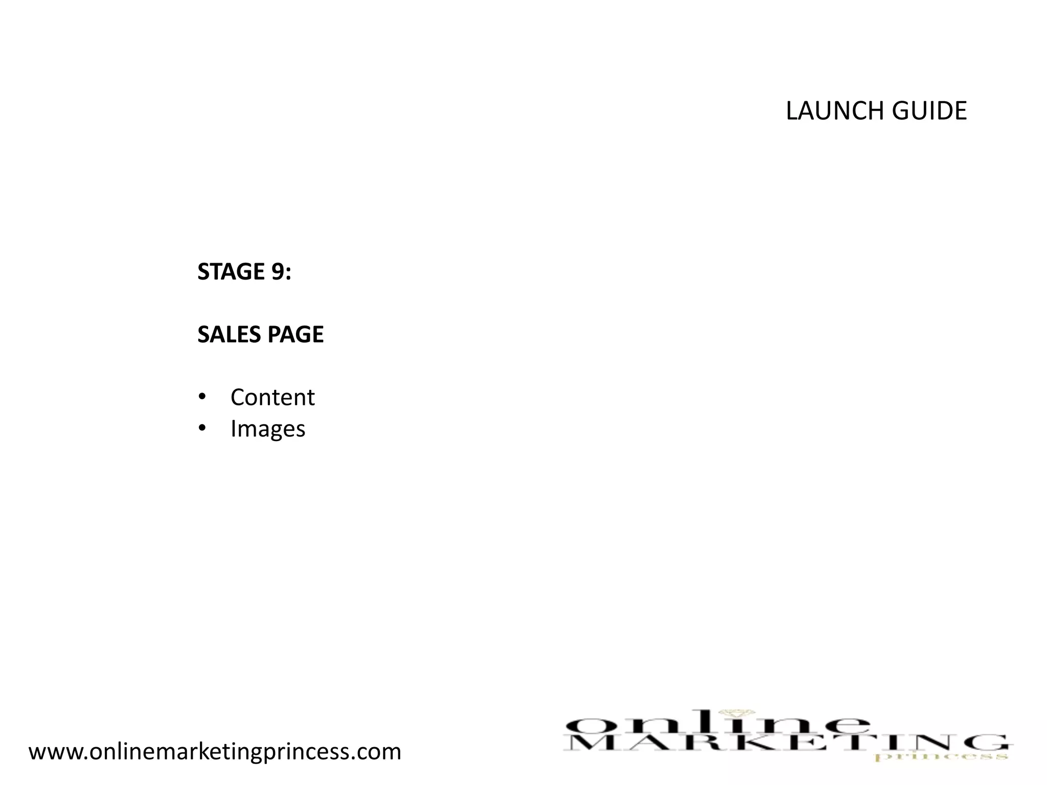 LAUNCH GUIDE
STAGE 9:
SALES PAGE
• Content
• Images
www.onlinemarketingprincess.com
 