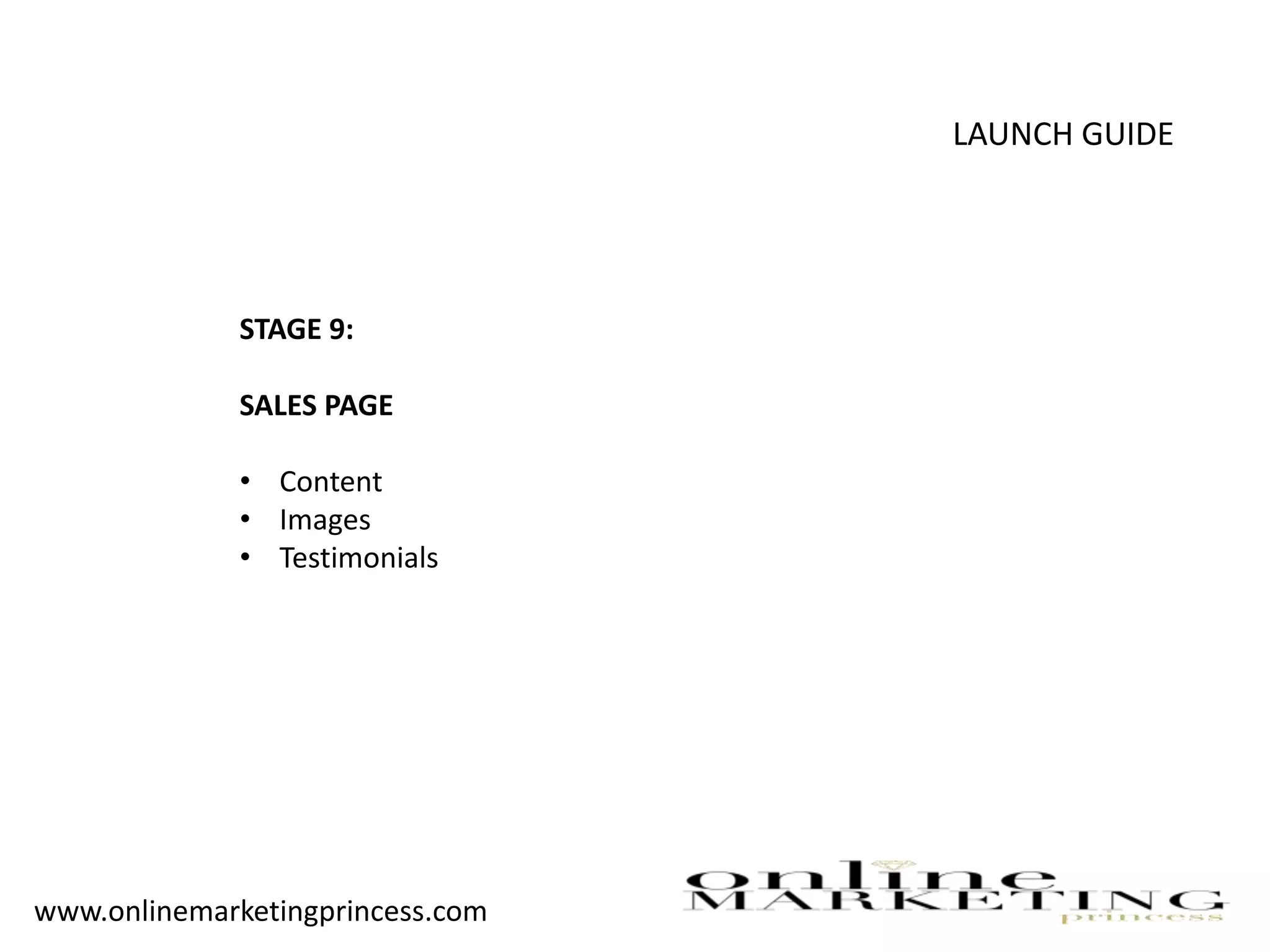 LAUNCH GUIDE
STAGE 9:
SALES PAGE
• Content
• Images
• Testimonials
www.onlinemarketingprincess.com
 