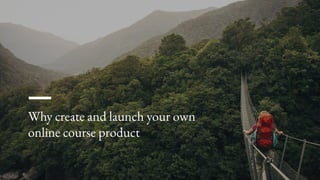 Why create and launch your own
online course product
 