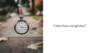 “I don’t have enough time!”
 