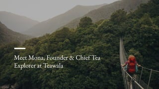 Meet Mona, Founder & Chief Tea
Explorer at Teawala
 