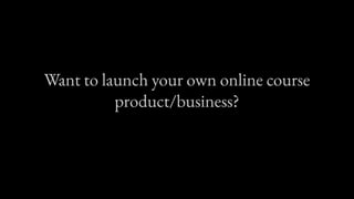 Want to launch your own online course
product/business?
 