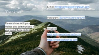 Thank you!
Please share with your
friends and communities if
you found these slides
useful.
E-mail:info@weinnovateforgrowth.com
Instagram: @weinnovateforgrowth
Website:
www.weinnovateforgrowth.com
https://internetofstories.com
 