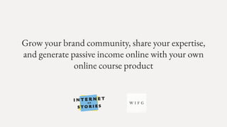Grow your brand community, share your expertise,
and generate passive income online with your own
online course product
 