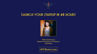 LAUNCH YOUR STARTUP IN 48 HOURS
CÔME COURTEAULT
GROWTH HACKER AT THEFAMILY
@C2PRODS
#TFBARCELONA
 
