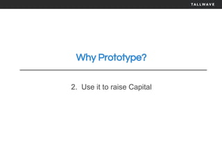 Why Prototype?
2. Use it to raise Capital
 