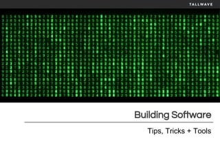 Building Software
Tips, Tricks + Tools
 
