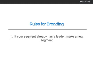 Rules for Branding
1. If your segment already has a leader, make a new
segment
 