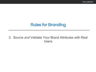 Rules for Branding
2. Source and Validate Your Brand Attributes with Real
Users
 