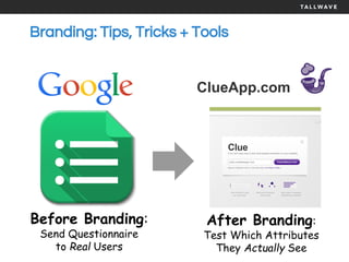 ClueApp.com
Branding: Tips, Tricks + Tools
Before Branding:
Send Questionnaire
to Real Users
After Branding:
Test Which Attributes
They Actually See
 