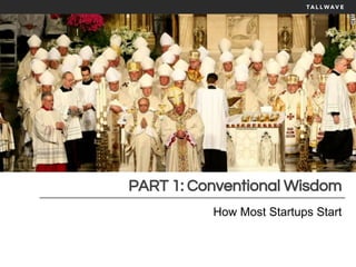 PART 1: Conventional Wisdom
How Most Startups Start
 