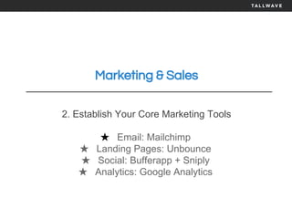 Marketing & Sales
2. Establish Your Core Marketing Tools
★ Email: Mailchimp
★ Landing Pages: Unbounce
★ Social: Bufferapp + Sniply
★ Analytics: Google Analytics
 