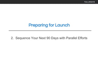Preparing for Launch
2. Sequence Your Next 90 Days with Parallel Efforts
 