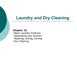 Laundry and Dry Cleaning

Chapter 15
Basic Laundry Products
Separating your laundry
Washing, drying, ironing
Dry Cleaning
 