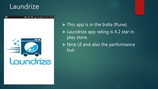 Laundrize
This app is in the India (Pune).
Laundrize app rating is 4.2 star in
play store.
Nice UI and also the performance
but.