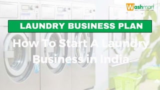 LAUNDRY BUSINESS PLAN
How To Start A Laundry
Business in India
 