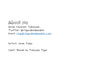 About Me
Name: Charles Johnson
Twitter: @chipadeedoodah
Email: chip@chipadeedoodah.com
Artist: Wren Tolo
Font: 3Dumb by Tension Type
 