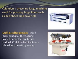 Cuff-&-coller presses : these
press consist of three spring-
loaded bucks that are firmly
padded. Cuff & coller of shirt are
placed ion these for pressing.
 