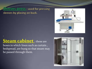 .
Steam cabinet : these are
boxes in which linen such as curtain ,
bedspread, are hung so that steam may
be passed through them.
 