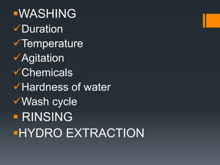 WASHING
Duration
Temperature
Agitation
Chemicals
Hardness of water
Wash cycle
 RINSING
HYDRO EXTRACTION
 