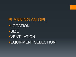 PLANNING AN OPL
LOCATION
SIZE
VENTILATION
EQUIPMENT SELECTION
 