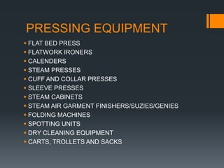 PRESSING EQUIPMENT
 FLAT BED PRESS
 FLATWORK IRONERS
 CALENDERS
 STEAM PRESSES
 CUFF AND COLLAR PRESSES
 SLEEVE PRESSES
 STEAM CABINETS
 STEAM AIR GARMENT FINISHERS/SUZIES/GENIES
 FOLDING MACHINES
 SPOTTING UNITS
 DRY CLEANING EQUIPMENT
 CARTS, TROLLETS AND SACKS
 