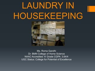 LAUNDRY IN
HOUSEKEEPING
Ms. Roma Gandhi
Dr. BMN College of Home Science
NAAC Accredited ‘A’ Grade CGPA 3.64/4
UGC Status: College for Potential of Excellence
 