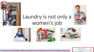 Laundry is not only a
women’s job
The Nurses and attendants staff we provide for your healthy recovery for bookings Contact Us:-
 