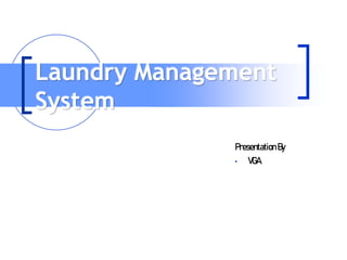 Laundry Management
System
Presentation By
• VGA
 