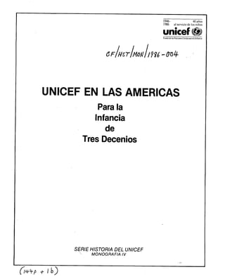 al servicio de los niños
uniceft!
Fondode larNacionesUnidasparalaInFanc~a
UNICEF EN LAS AMERICAS
Para la
Infancia
de
Tres Decenios
SERIE HISTORIA DEL UNICEF
._ MONOGRAFIA IV
 